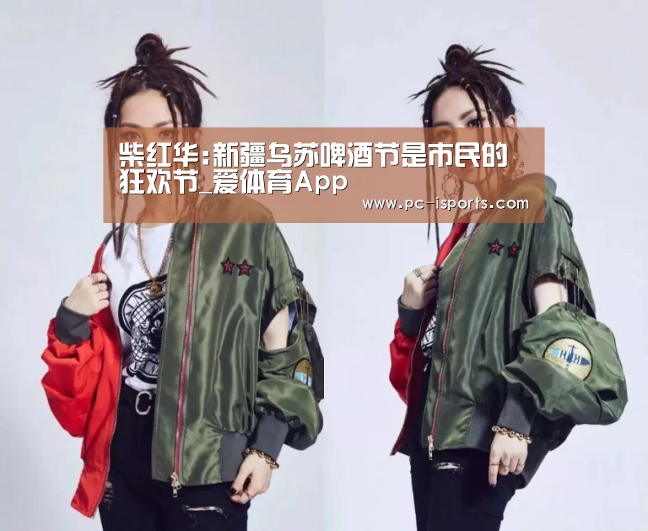 柴红华:新疆乌苏啤酒节是市民的狂欢节_爱体育App(图1) 爱体育App